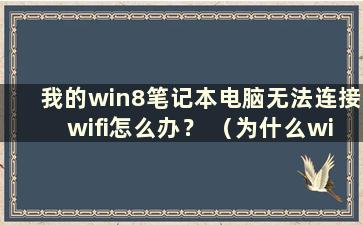 我的win8笔记本电脑无法连接wifi怎么办？ （为什么win8笔记本电脑wifi连接受限？）